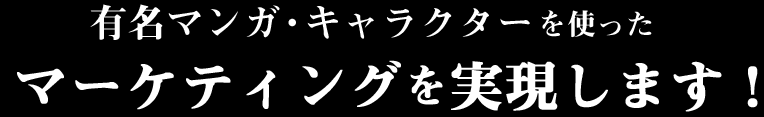 有名マンガ・キャラクターを使ったマーケティングを実現します！